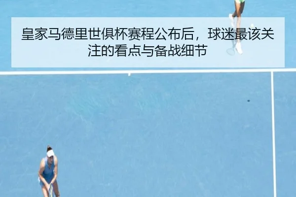 皇家马德里世俱杯赛程公布后，球迷最该关注的看点与备战细节