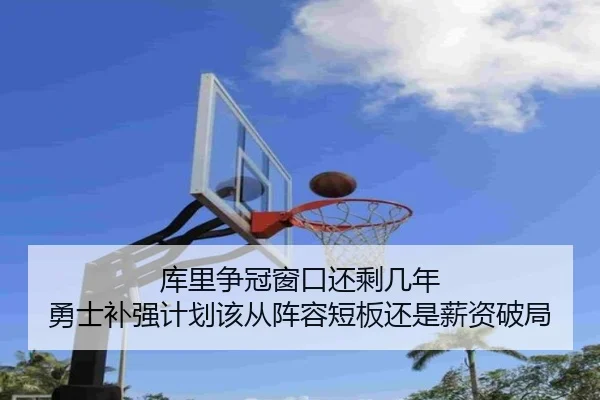 库里争冠窗口还剩几年 勇士补强计划该从阵容短板还是薪资破局